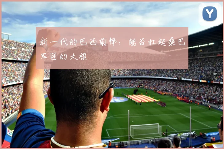 新一代的巴西前锋，能否扛起桑巴军团的大旗