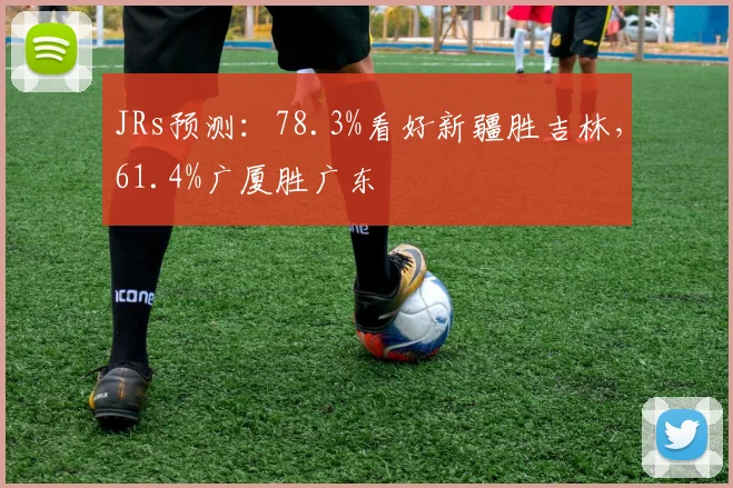 JRs预测：78.3%看好新疆胜吉林，61.4%广厦胜广东