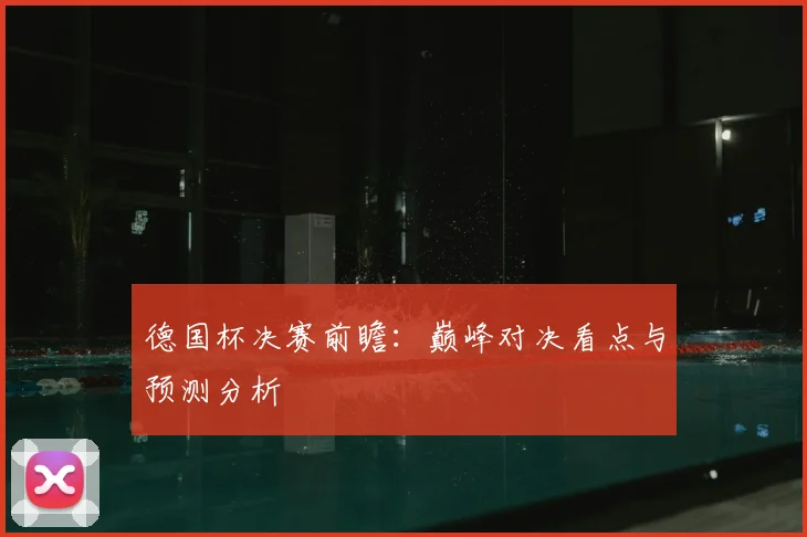 德国杯决赛前瞻：巅峰对决看点与预测分析