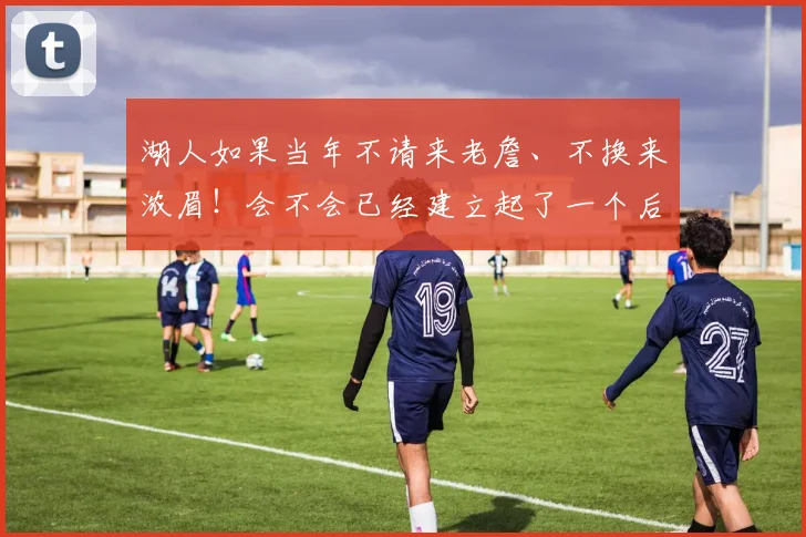 湖人如果当年不请来老詹、不换来浓眉！会不会已经建立起了一个后科比时代的湖人王朝了！ 33亮111回复