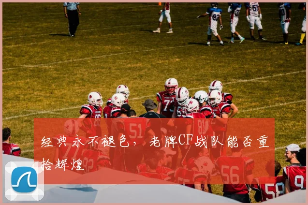 经典永不褪色，老牌CF战队能否重拾辉煌