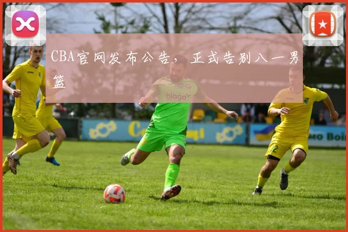 CBA官网发布公告，正式告别八一男篮