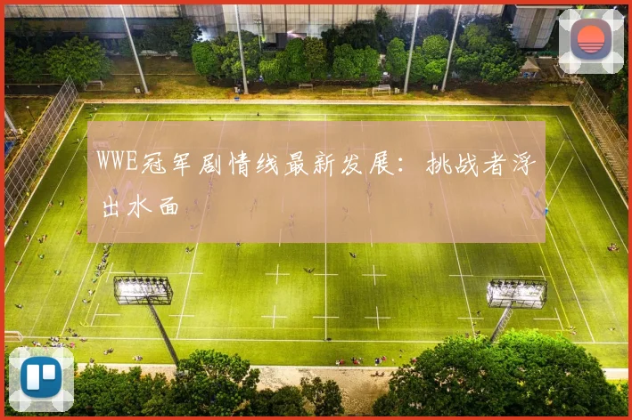 WWE冠军剧情线最新发展：挑战者浮出水面