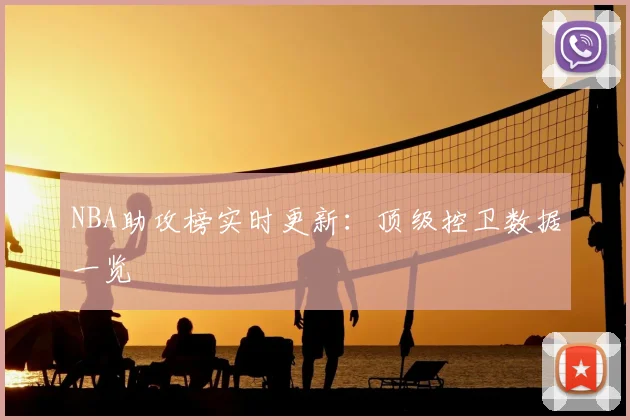 NBA助攻榜实时更新：顶级控卫数据一览