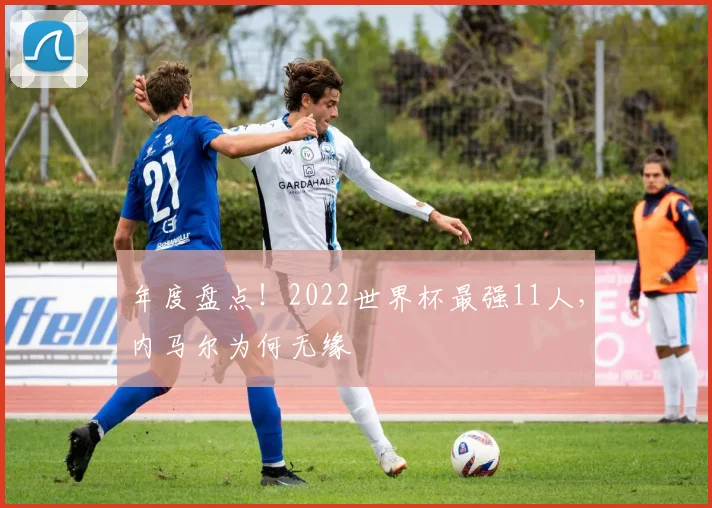 年度盘点！2022世界杯最强11人，内马尔为何无缘