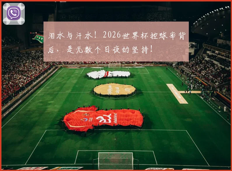 泪水与汗水！2026世界杯控球率背后，是无数个日夜的坚持！