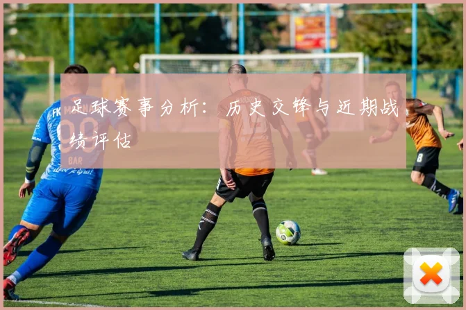 足球赛事分析：历史交锋与近期战绩评估