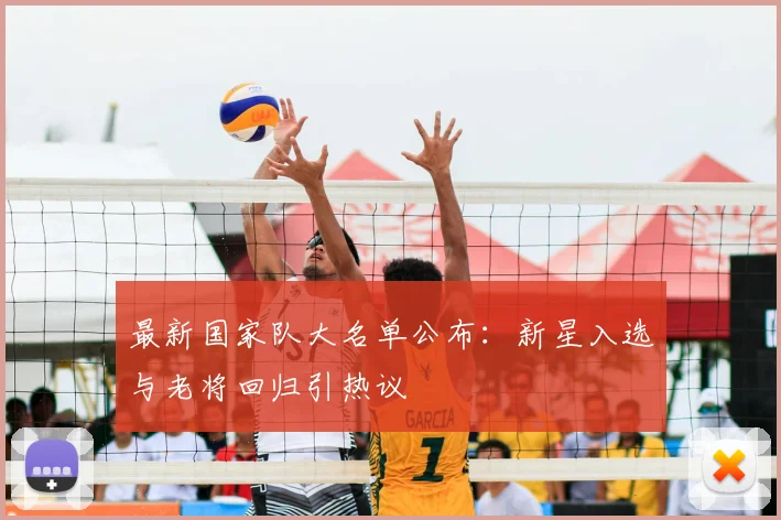 最新国家队大名单公布：新星入选与老将回归引热议