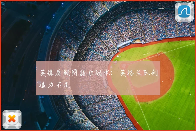 英媒质疑图赫尔战术：英格兰队创造力不足