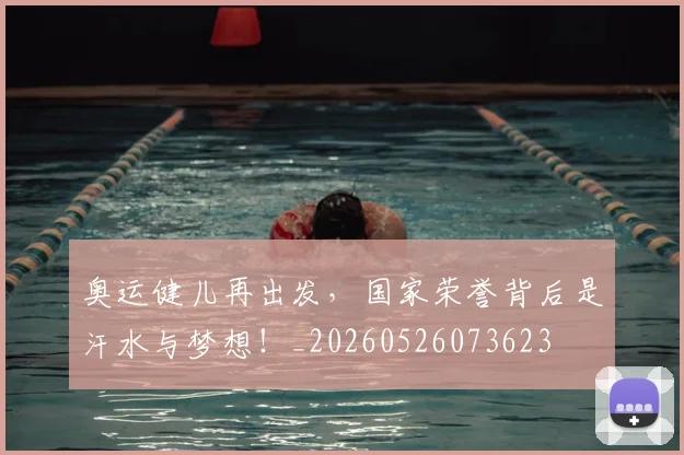奥运健儿再出发,国家荣誉背后是汗水与梦想!_20260526073623
