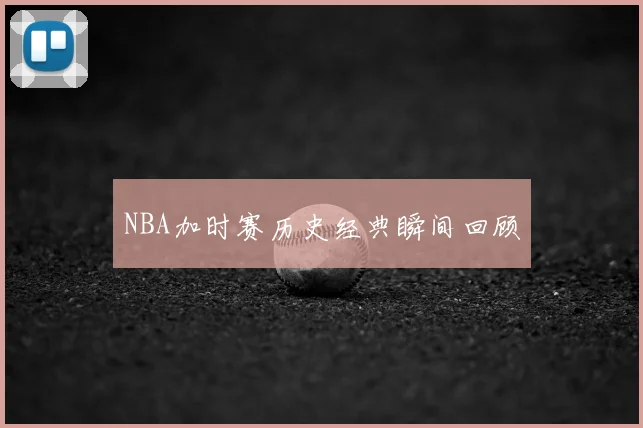 NBA加时赛历史经典瞬间回顾