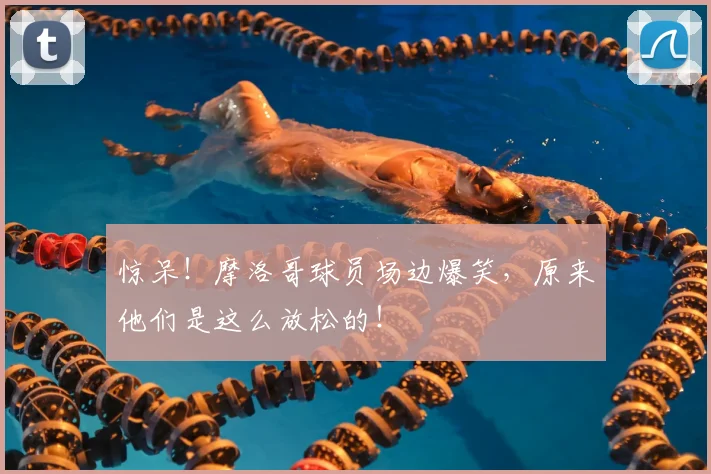 惊呆！摩洛哥球员场边爆笑，原来他们是这么放松的！