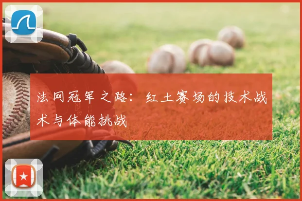 法网冠军之路：红土赛场的技术战术与体能挑战
