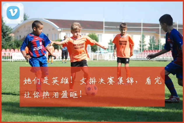 她们是英雄！女排决赛集锦，看完让你热泪盈眶！