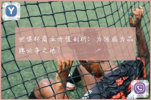 世俱杯商业价值剖析：为何成为品牌必争之地？
