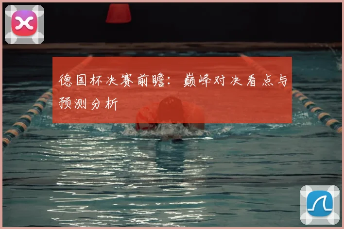 德国杯决赛前瞻：巅峰对决看点与预测分析