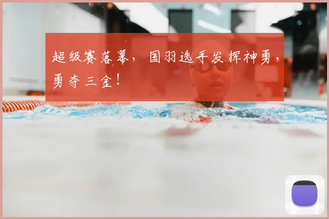 超级赛落幕，国羽选手发挥神勇，勇夺三金！