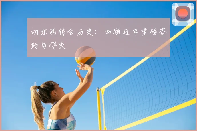 切尔西转会历史：回顾近年重磅签约与得失