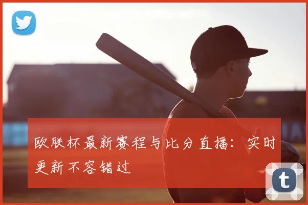 欧联杯最新赛程与比分直播：实时更新不容错过